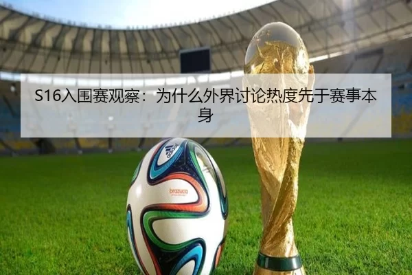 S16入围赛观察：为什么外界讨论热度先于赛事本身