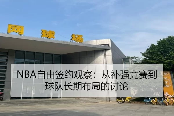 NBA自由签约观察：从补强竞赛到球队长期布局的讨论